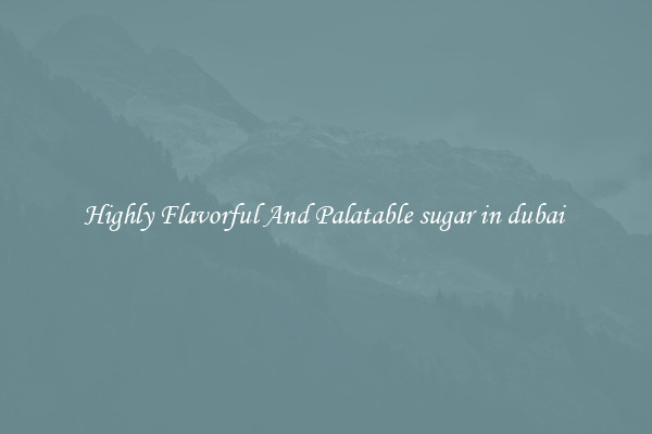 Highly Flavorful And Palatable sugar in dubai 