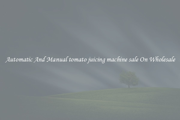 Automatic And Manual tomato juicing machine sale On Wholesale