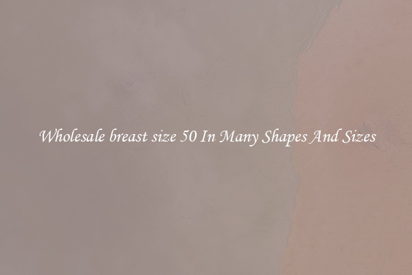Wholesale breast size 50 In Many Shapes And Sizes