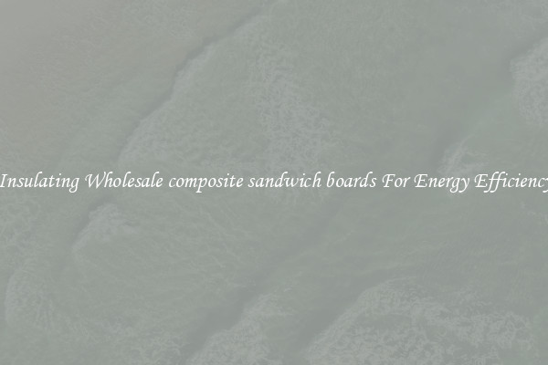 Insulating Wholesale composite sandwich boards For Energy Efficiency