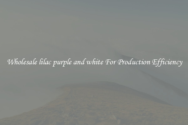 Wholesale lilac purple and white For Production Efficiency