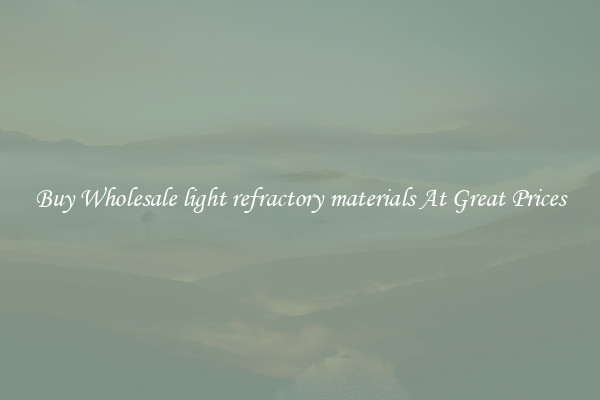 Buy Wholesale light refractory materials At Great Prices