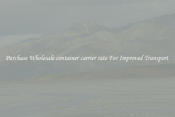 Purchase Wholesale container carrier rate For Improved Transport 