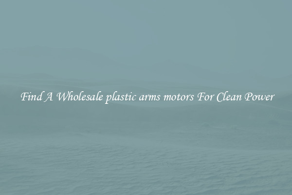 Find A Wholesale plastic arms motors For Clean Power