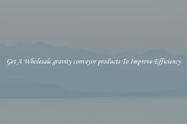 Get A Wholesale gravity conveyor products To Improve Efficiency
