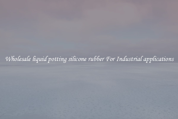 Wholesale liquid potting silicone rubber For Industrial applications