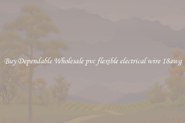Buy Dependable Wholesale pvc flexible electrical wire 18awg