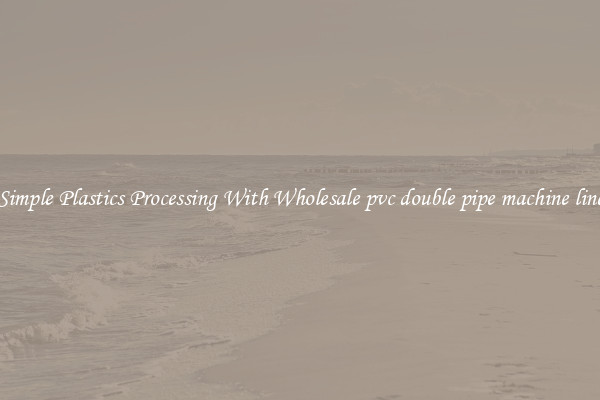 Simple Plastics Processing With Wholesale pvc double pipe machine line