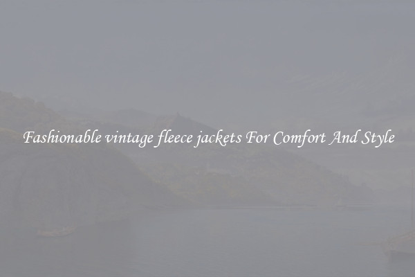 Fashionable vintage fleece jackets For Comfort And Style