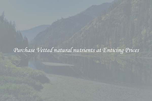 Purchase Vetted natural nutrients at Enticing Prices