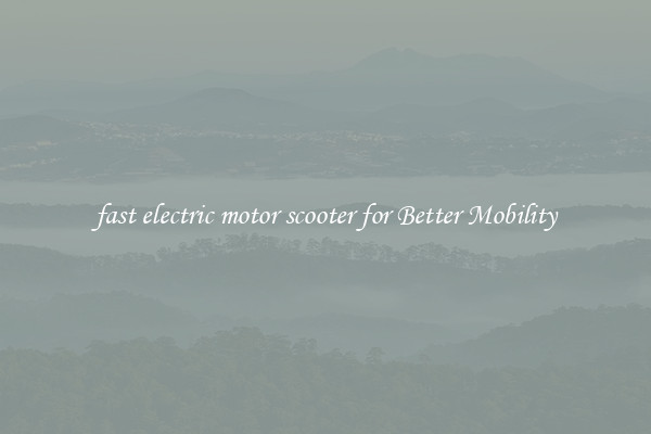 fast electric motor scooter for Better Mobility