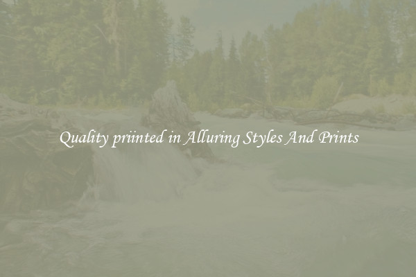Quality priinted in Alluring Styles And Prints