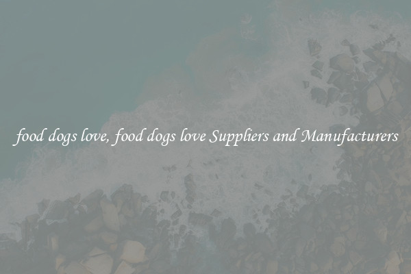 food dogs love, food dogs love Suppliers and Manufacturers