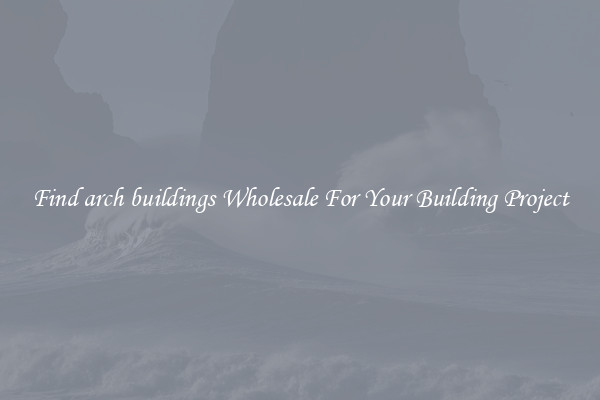 Find arch buildings Wholesale For Your Building Project