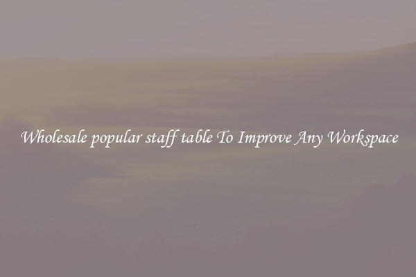 Wholesale popular staff table To Improve Any Workspace
