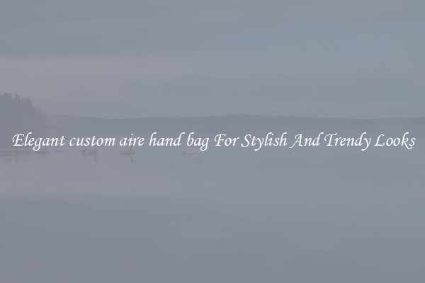 Elegant custom aire hand bag For Stylish And Trendy Looks