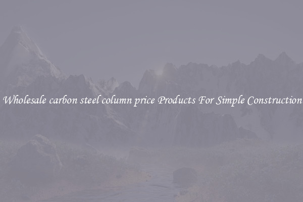 Wholesale carbon steel column price Products For Simple Construction