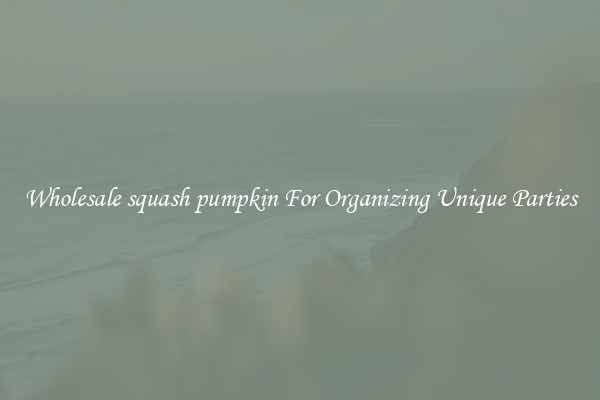 Wholesale squash pumpkin For Organizing Unique Parties