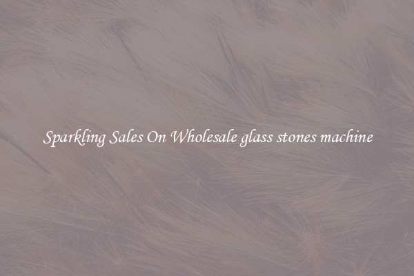 Sparkling Sales On Wholesale glass stones machine